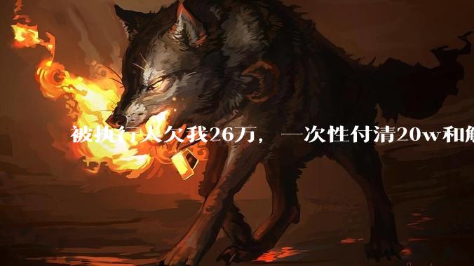 被执行人欠我26万，一次性付清20w和解，我该同意吗?