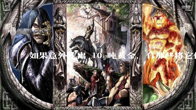 如果意外挖出 10 吨黄金，有那些将它们洗白、正常使用的方法？