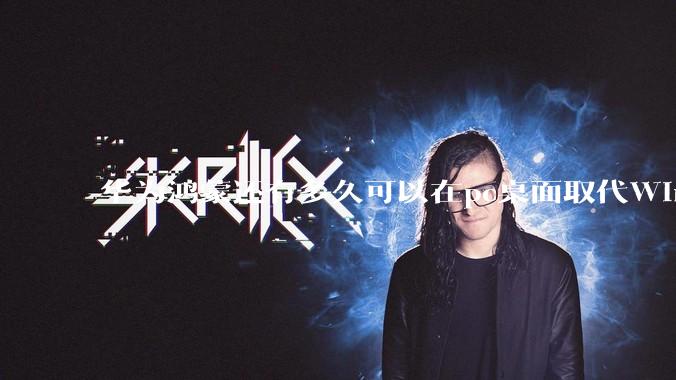 华为鸿蒙还有多久可以在pc桌面取代Windows？