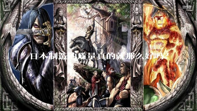 日本制造的质量真的就那么好吗？