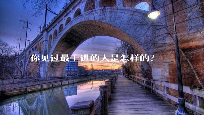你见过最上进的人是怎样的？