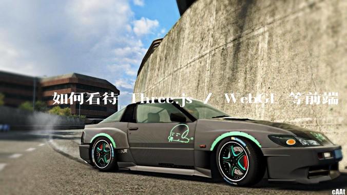如何看待 Three.js / WebGL 等前端 3D 技术？