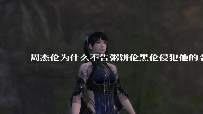 周杰伦为什么不告粥饼伦黑伦侵犯他的名誉权?