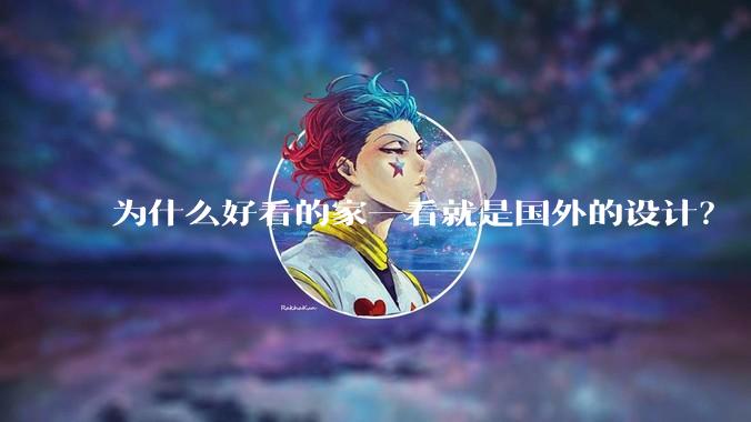 为什么好看的家一看就是国外的设计？