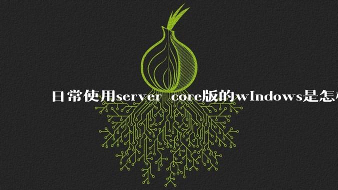 日常使用server core版的windows是怎样一番体验？