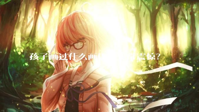 孩子画过什么画让你非常震惊？