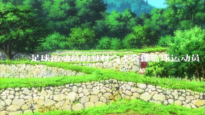 足球运动员的身材会不会像篮球运动员一样朝着巨型化的方向发展？