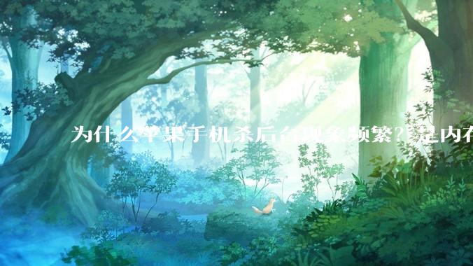 为什么苹果手机杀后台现象频繁？是内存不够、后台管理严格还是其他原因呢？