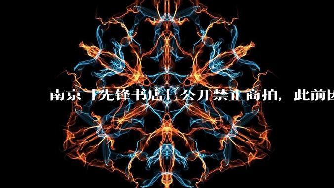 南京「先锋书店」公开禁止商拍，此前因「最美书店」称号成网红打卡地，失去这部分流量对书店来说是好事吗？