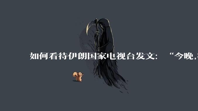 如何看待伊朗国家电视台发文：“今晚,将会发生一件大事,让世界铭记几个世纪。”？