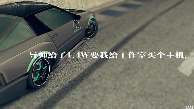 导师给了1.4W要我给工作室买个主机，是整机还是自己配？