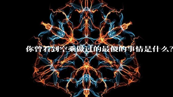 你曾看到空乘做过的最傻的事情是什么？