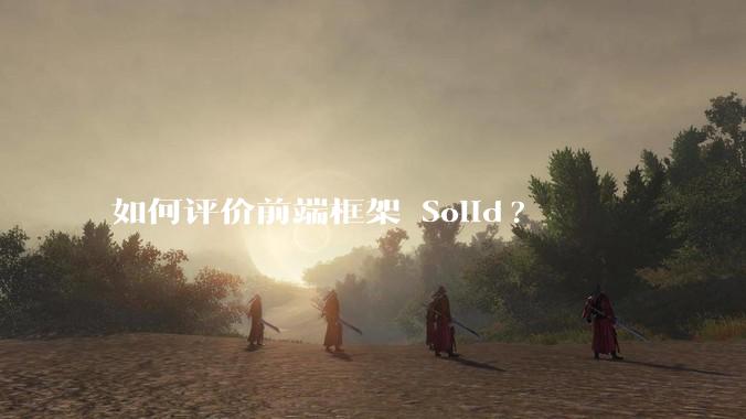 如何评价前端框架 Solid?