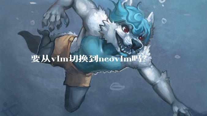 要从vim切换到neovim吗？