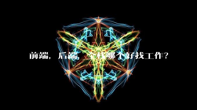 前端，后端，全栈哪个好找工作？