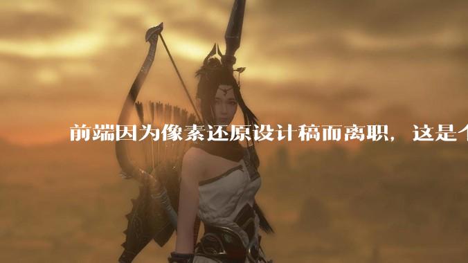 前端因为像素还原设计稿而离职，这是个别现象吗？