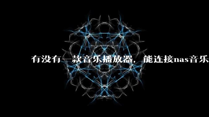 有没有一款音乐播放器，能连接nas音乐，创建音乐库，自动匹配歌词封面等等？类似infuse的概念呢？