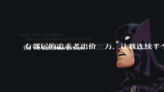 有邻居的追求者出价三万，让我连续半个月每天找个女朋友晚上弄点动静，我该答应吗？