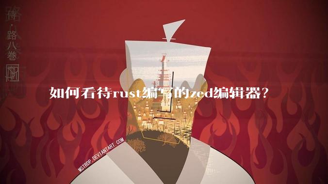 如何看待rust编写的zed编辑器？