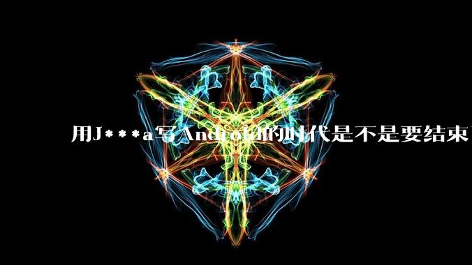 用J***a写Android的时代是不是要结束了？