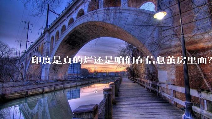 印度是真的烂还是咱们在信息茧房里面？
