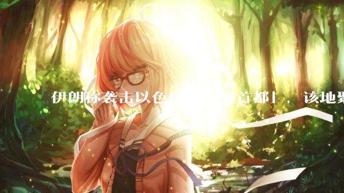 伊朗称袭击以色列「网络首都」，该地聚集英特尔、微软等多家高科技企业，伊朗为何选择这里？会造成哪些影响？