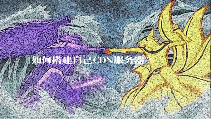 如何搭建自己CDN服务器?