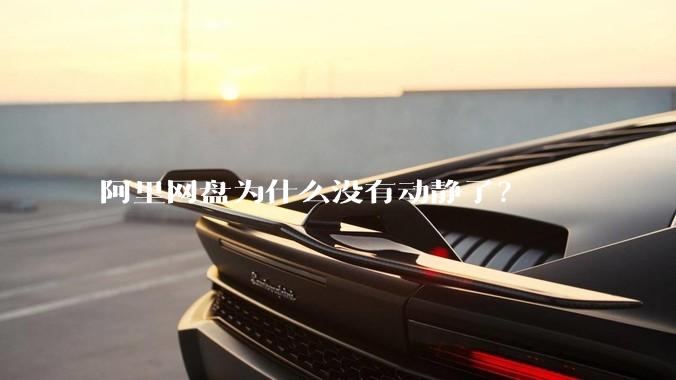 阿里网盘为什么没有动静了？