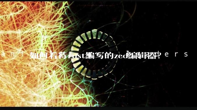 如何看待rust编写的zed编辑器？