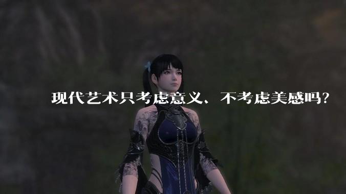 现代艺术只考虑意义、不考虑美感吗？