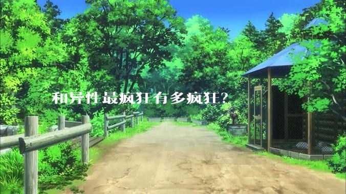 和异性最疯狂有多疯狂？