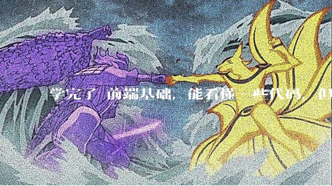 学完了 前端基础，能看懂一些代码，但是打不出来？要怎么提升?