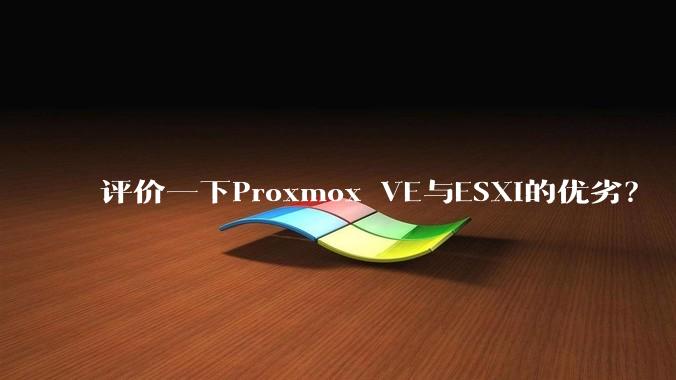 评价一下Proxmox VE与ESXi的优劣？