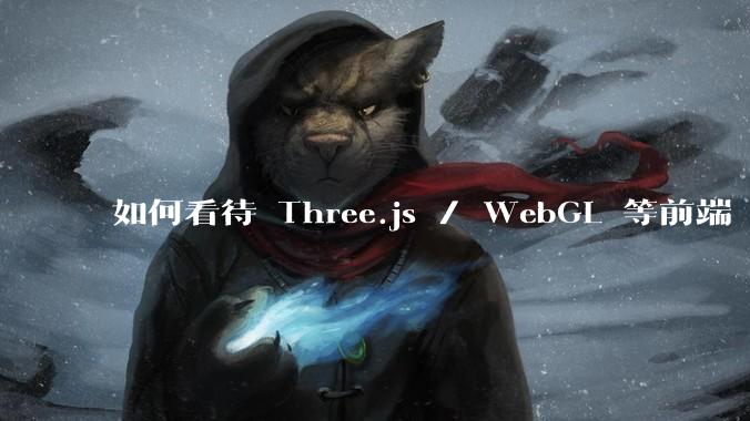 如何看待 Three.js / WebGL 等前端 3D 技术？