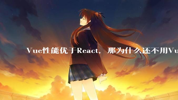 Vue性能优于React，那为什么还不用Vue？