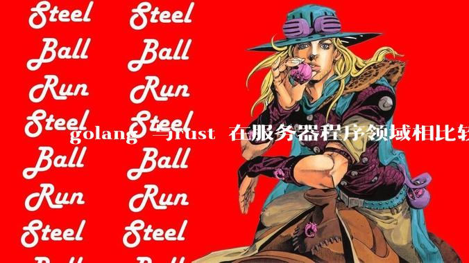 golang 与rust 在服务器程序领域相比较，各有什么优劣势？