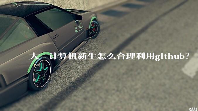 大一计算机新生怎么合理利用github？